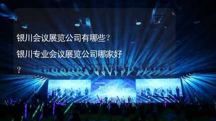 银川会议展览公司有哪些?银川专业会议展览公司哪家好?